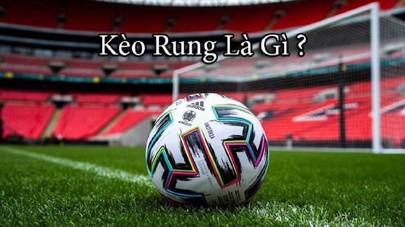 Kèo Rung là gì? Giải mã thuật ngữ cá cược bóng đá
